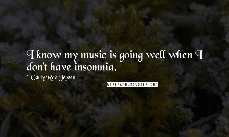 Carly Rae Jepsen Quotes: I know my music is going well when I don't have insomnia.