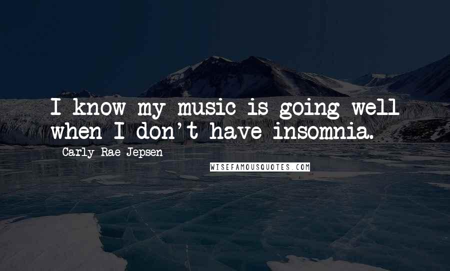 Carly Rae Jepsen Quotes: I know my music is going well when I don't have insomnia.