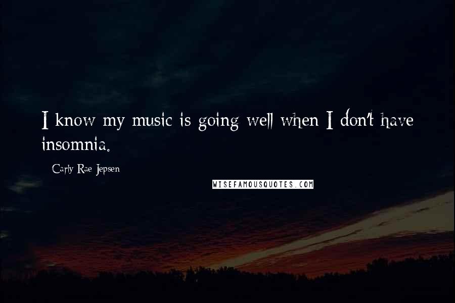 Carly Rae Jepsen Quotes: I know my music is going well when I don't have insomnia.