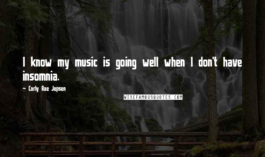 Carly Rae Jepsen Quotes: I know my music is going well when I don't have insomnia.