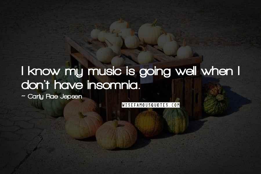 Carly Rae Jepsen Quotes: I know my music is going well when I don't have insomnia.