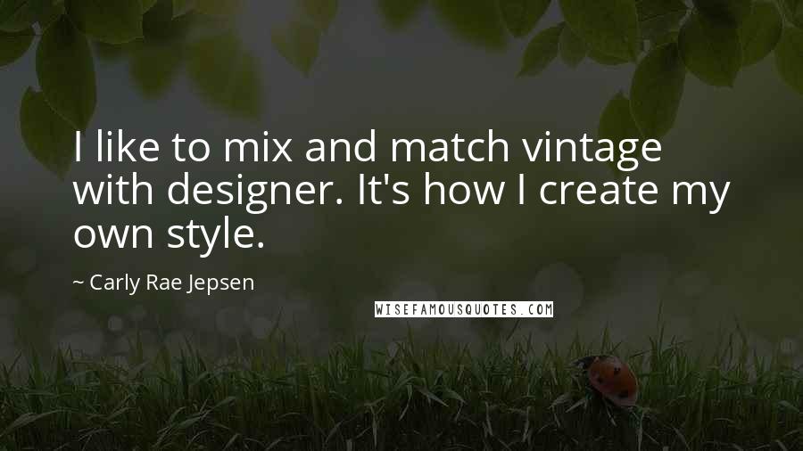 Carly Rae Jepsen Quotes: I like to mix and match vintage with designer. It's how I create my own style.