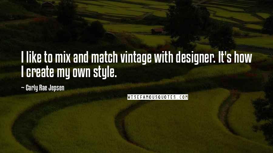 Carly Rae Jepsen Quotes: I like to mix and match vintage with designer. It's how I create my own style.