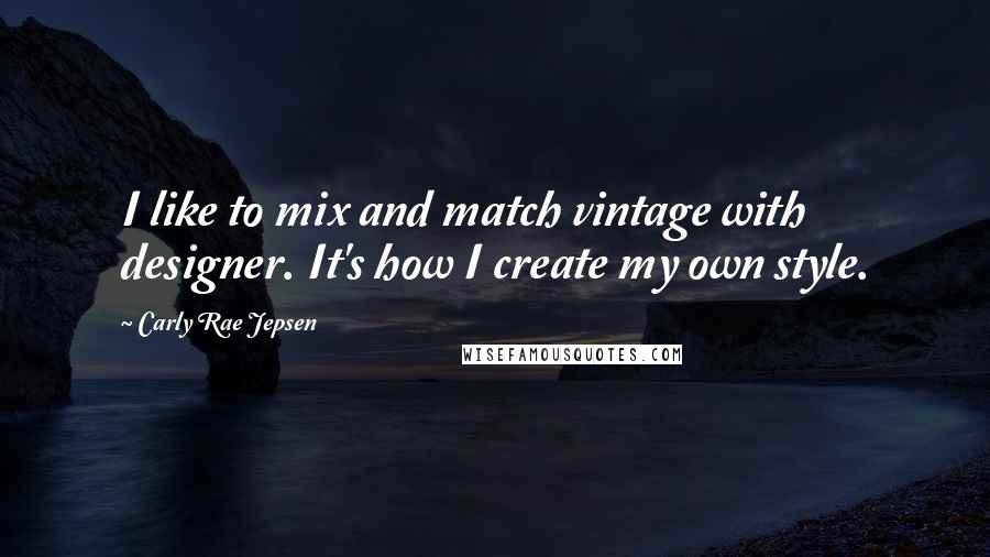 Carly Rae Jepsen Quotes: I like to mix and match vintage with designer. It's how I create my own style.