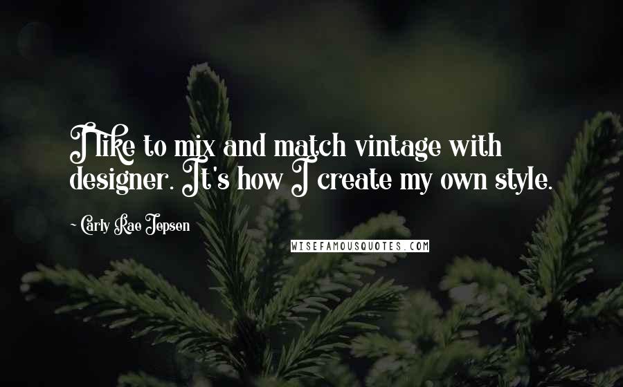 Carly Rae Jepsen Quotes: I like to mix and match vintage with designer. It's how I create my own style.