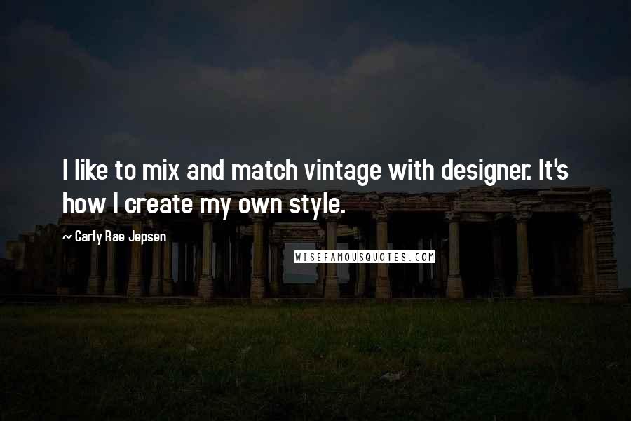 Carly Rae Jepsen Quotes: I like to mix and match vintage with designer. It's how I create my own style.