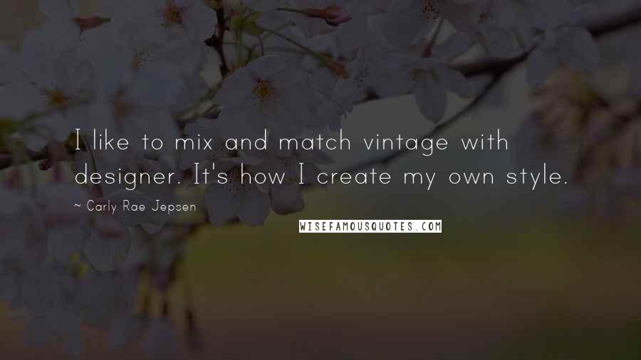 Carly Rae Jepsen Quotes: I like to mix and match vintage with designer. It's how I create my own style.