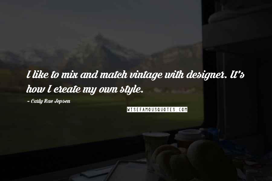 Carly Rae Jepsen Quotes: I like to mix and match vintage with designer. It's how I create my own style.