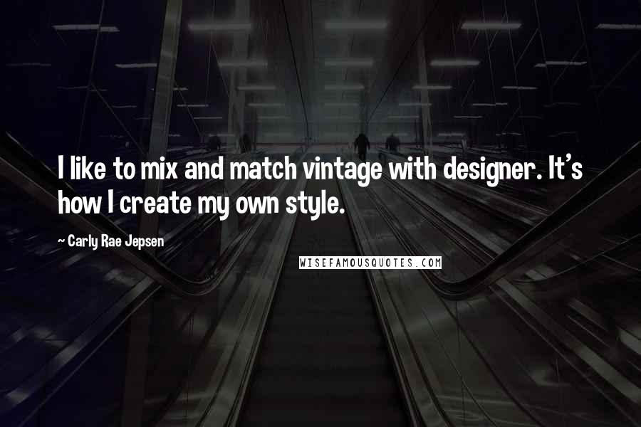 Carly Rae Jepsen Quotes: I like to mix and match vintage with designer. It's how I create my own style.