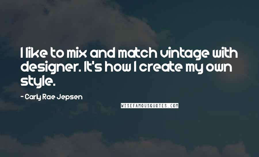 Carly Rae Jepsen Quotes: I like to mix and match vintage with designer. It's how I create my own style.