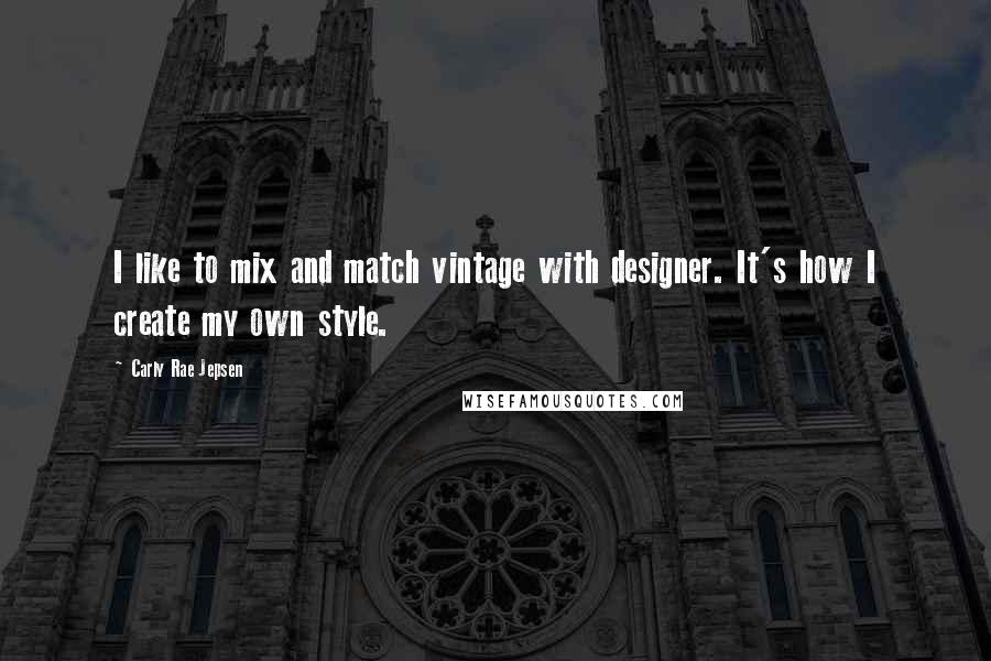 Carly Rae Jepsen Quotes: I like to mix and match vintage with designer. It's how I create my own style.