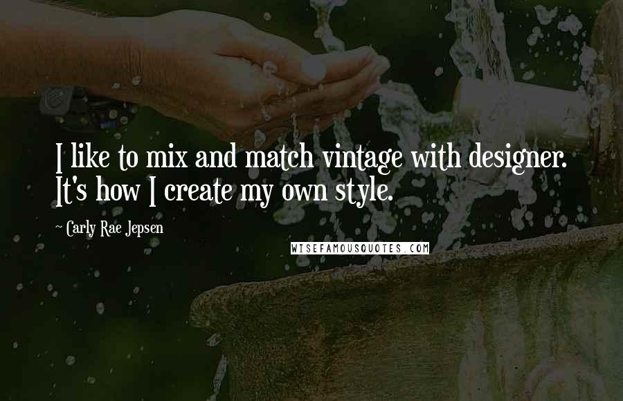 Carly Rae Jepsen Quotes: I like to mix and match vintage with designer. It's how I create my own style.