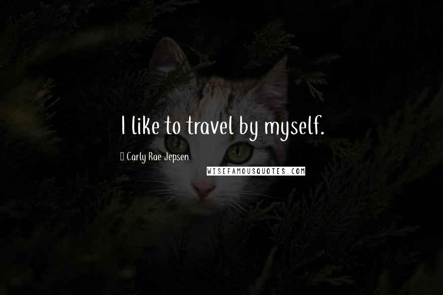 Carly Rae Jepsen Quotes: I like to travel by myself.