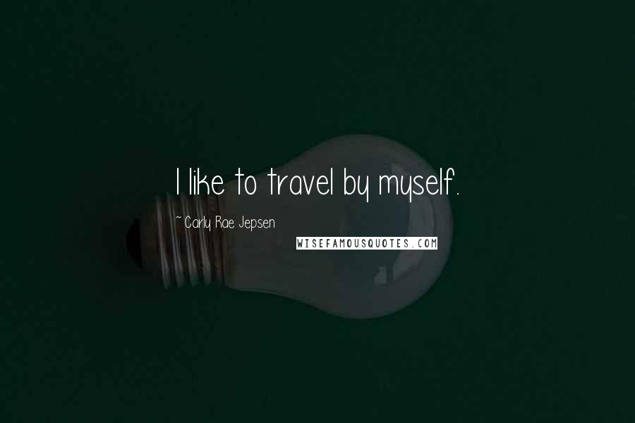 Carly Rae Jepsen Quotes: I like to travel by myself.