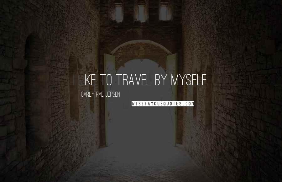 Carly Rae Jepsen Quotes: I like to travel by myself.