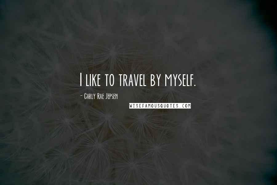 Carly Rae Jepsen Quotes: I like to travel by myself.