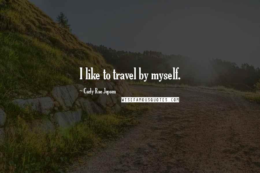 Carly Rae Jepsen Quotes: I like to travel by myself.