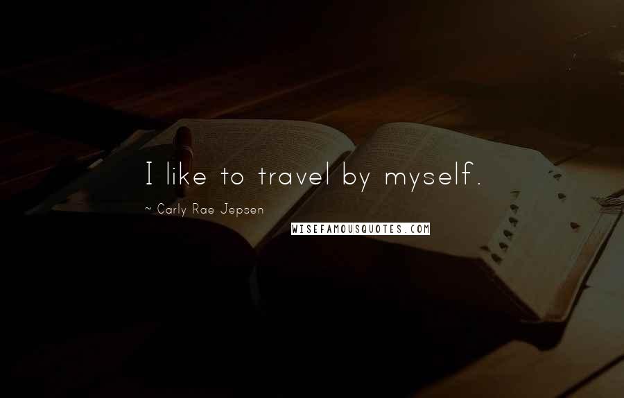 Carly Rae Jepsen Quotes: I like to travel by myself.