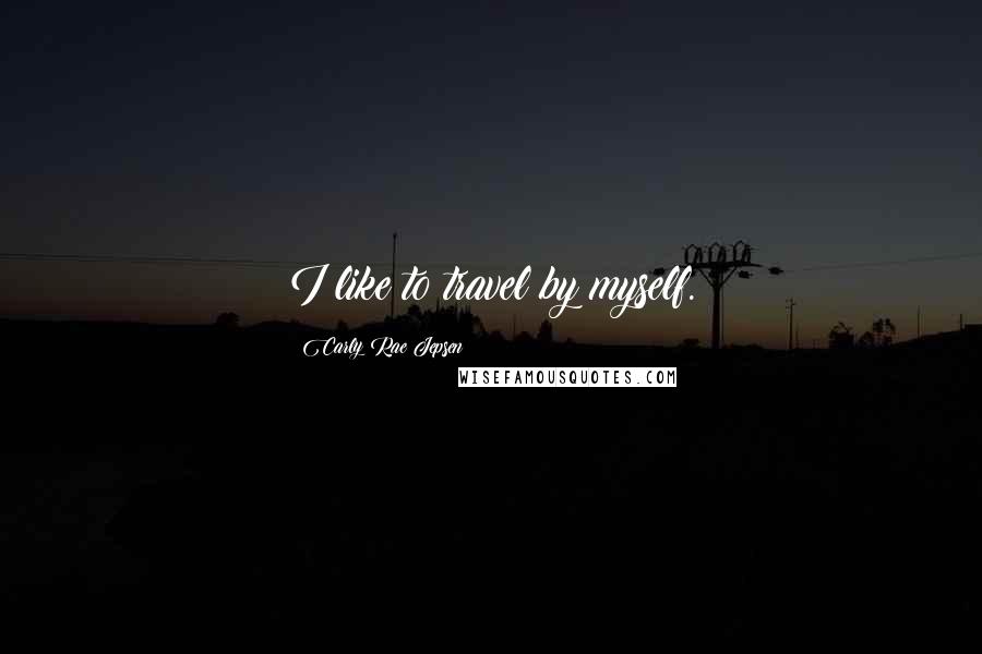 Carly Rae Jepsen Quotes: I like to travel by myself.