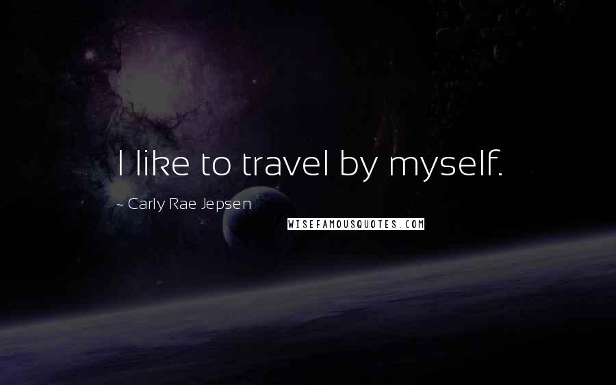 Carly Rae Jepsen Quotes: I like to travel by myself.