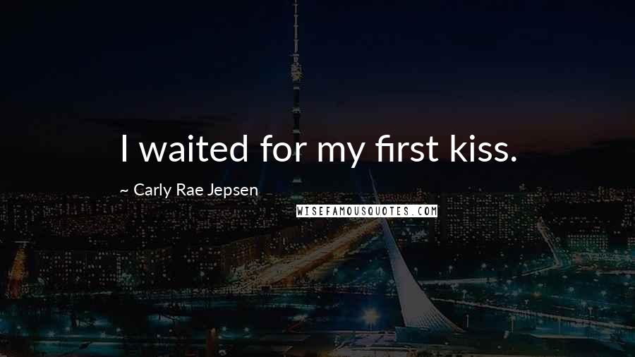 Carly Rae Jepsen Quotes: I waited for my first kiss.