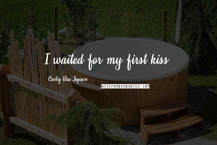 Carly Rae Jepsen Quotes: I waited for my first kiss.