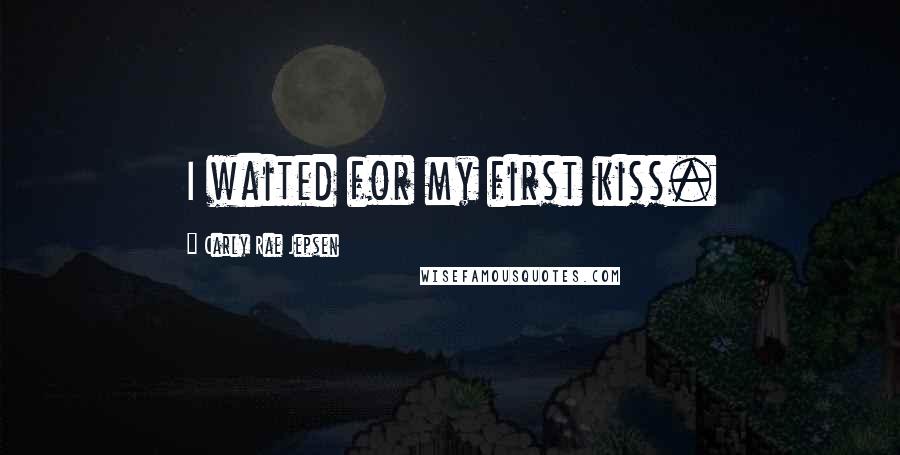 Carly Rae Jepsen Quotes: I waited for my first kiss.