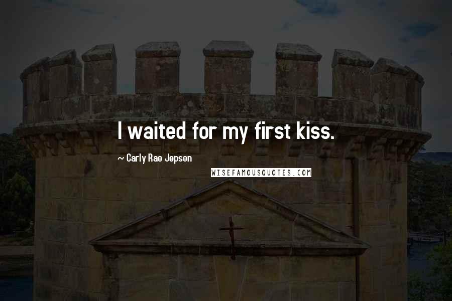 Carly Rae Jepsen Quotes: I waited for my first kiss.