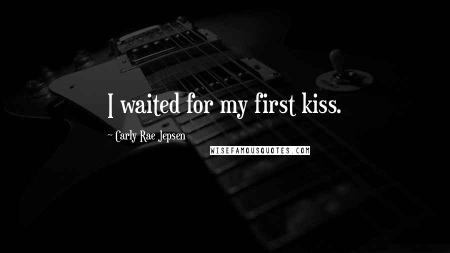 Carly Rae Jepsen Quotes: I waited for my first kiss.