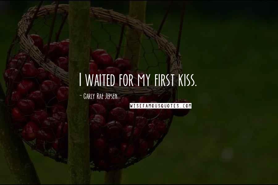 Carly Rae Jepsen Quotes: I waited for my first kiss.