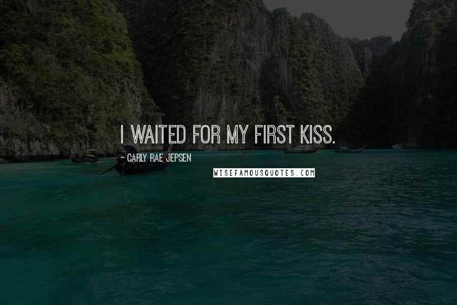 Carly Rae Jepsen Quotes: I waited for my first kiss.