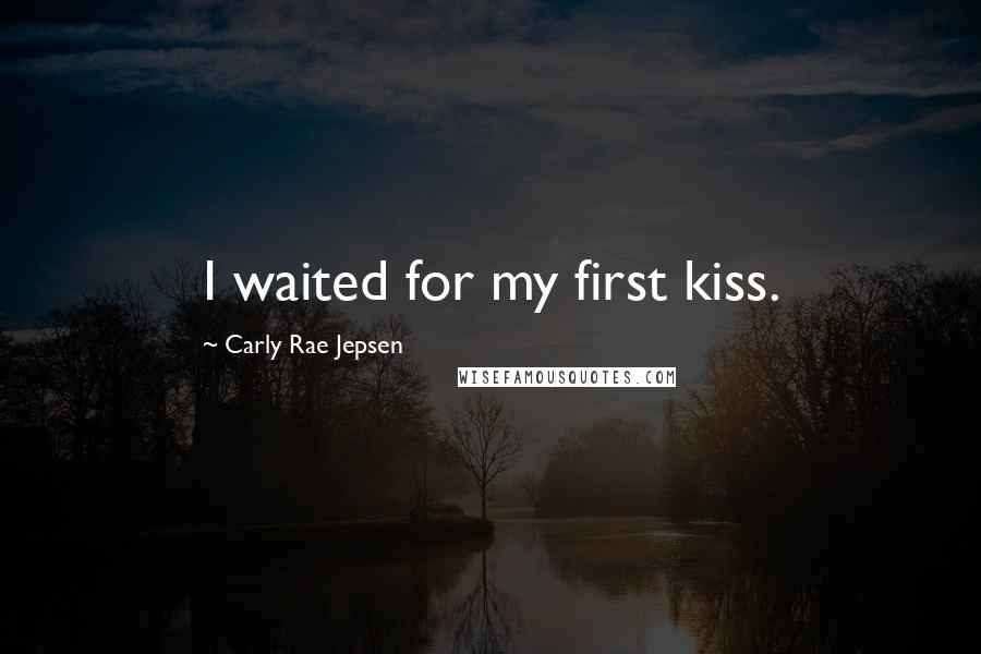 Carly Rae Jepsen Quotes: I waited for my first kiss.