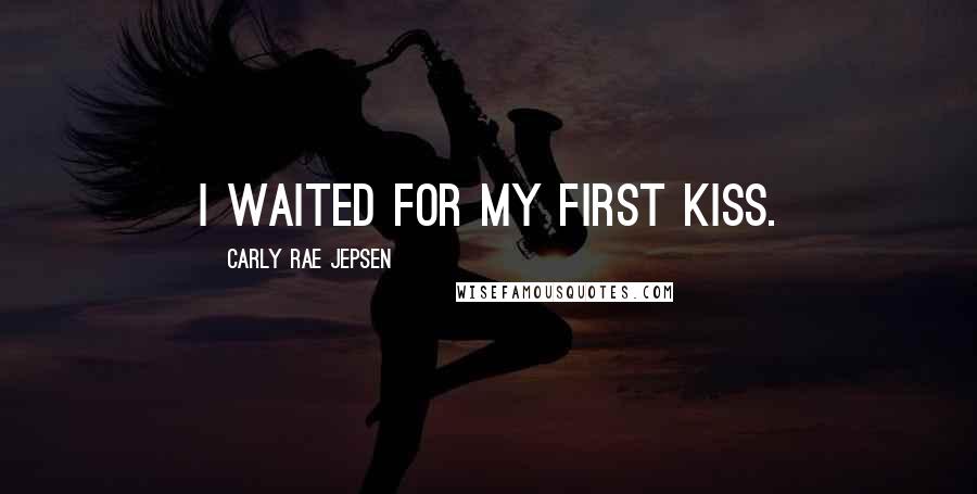 Carly Rae Jepsen Quotes: I waited for my first kiss.