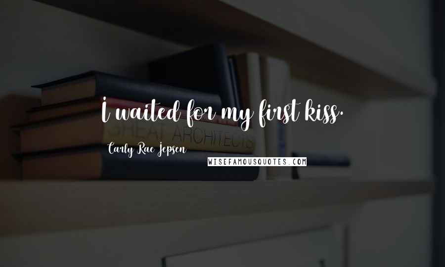 Carly Rae Jepsen Quotes: I waited for my first kiss.