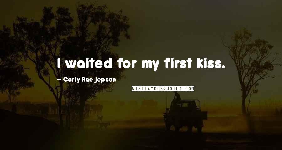 Carly Rae Jepsen Quotes: I waited for my first kiss.