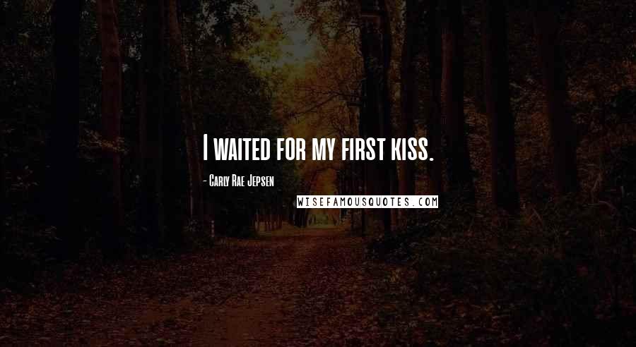 Carly Rae Jepsen Quotes: I waited for my first kiss.