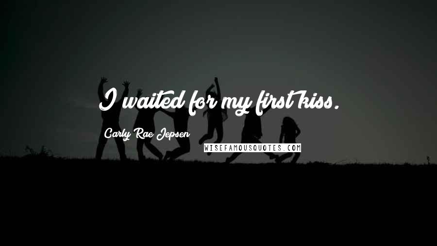 Carly Rae Jepsen Quotes: I waited for my first kiss.