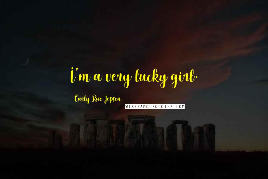 Carly Rae Jepsen Quotes: I'm a very lucky girl.