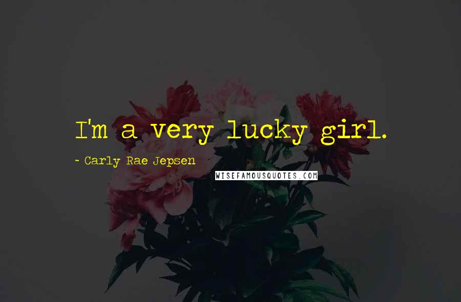 Carly Rae Jepsen Quotes: I'm a very lucky girl.