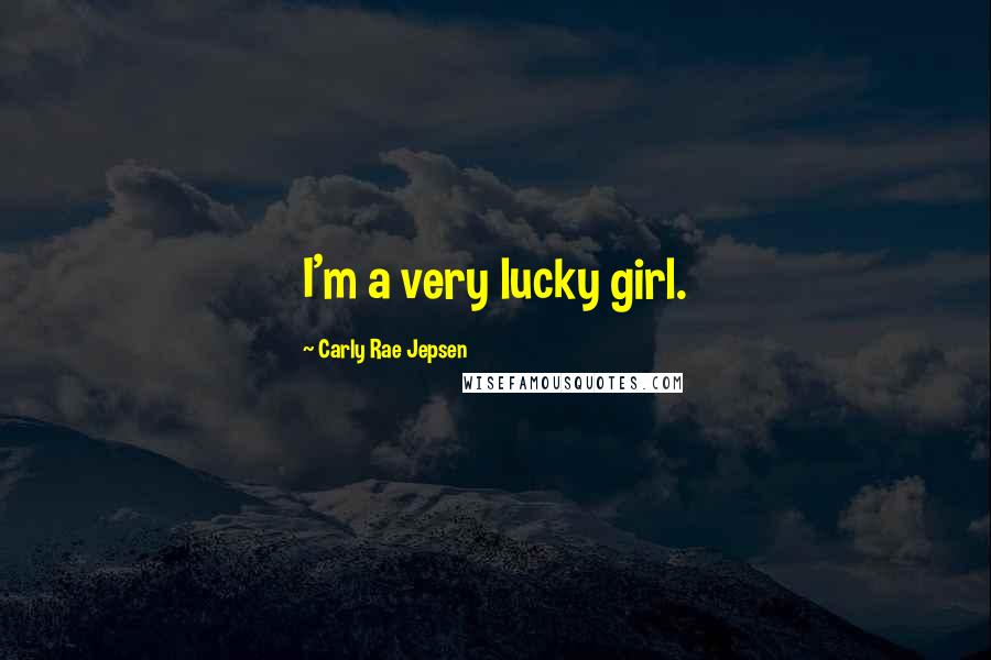 Carly Rae Jepsen Quotes: I'm a very lucky girl.