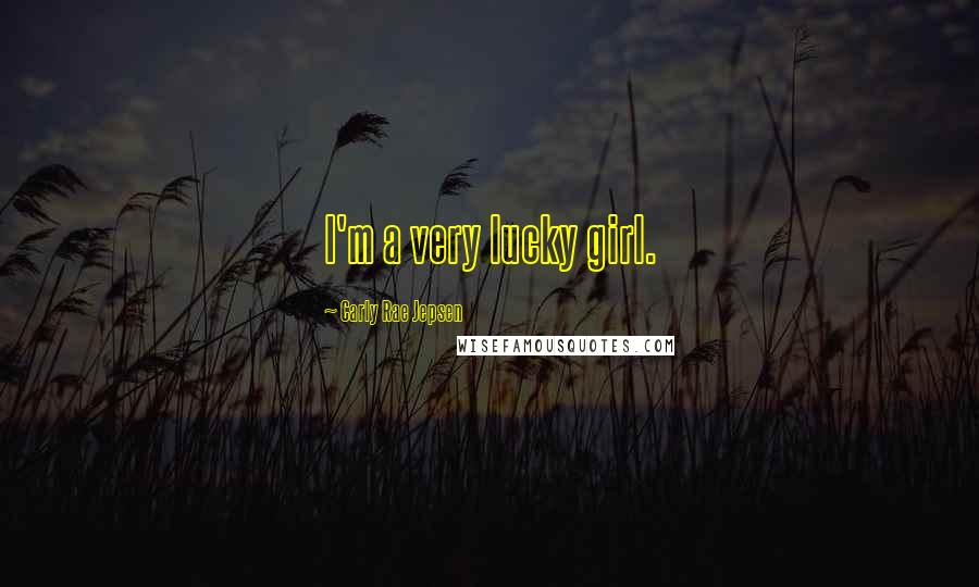 Carly Rae Jepsen Quotes: I'm a very lucky girl.