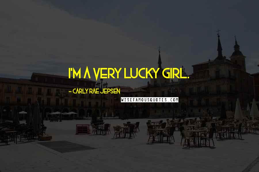 Carly Rae Jepsen Quotes: I'm a very lucky girl.