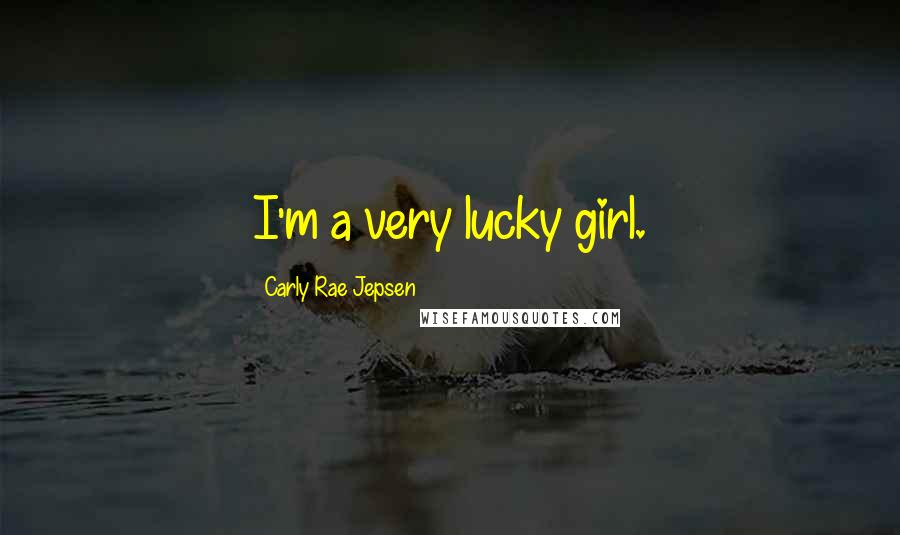 Carly Rae Jepsen Quotes: I'm a very lucky girl.