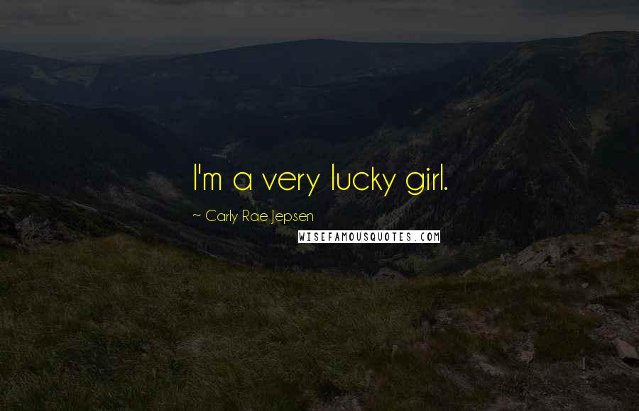 Carly Rae Jepsen Quotes: I'm a very lucky girl.