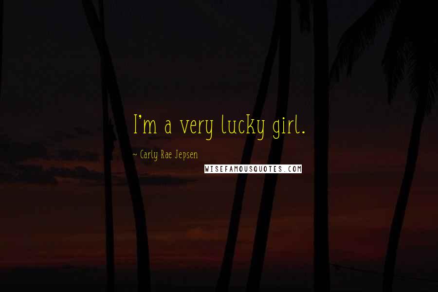 Carly Rae Jepsen Quotes: I'm a very lucky girl.