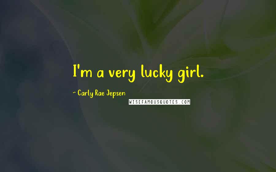 Carly Rae Jepsen Quotes: I'm a very lucky girl.