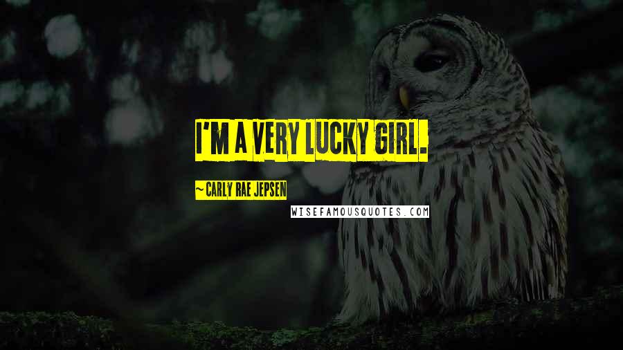 Carly Rae Jepsen Quotes: I'm a very lucky girl.