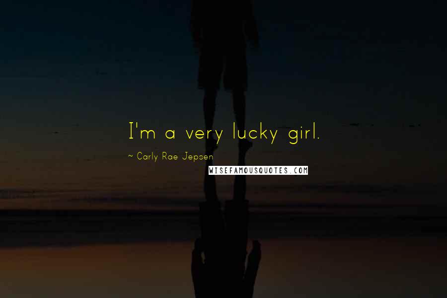 Carly Rae Jepsen Quotes: I'm a very lucky girl.