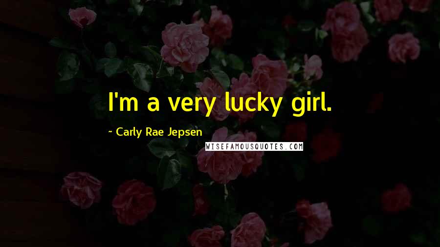 Carly Rae Jepsen Quotes: I'm a very lucky girl.