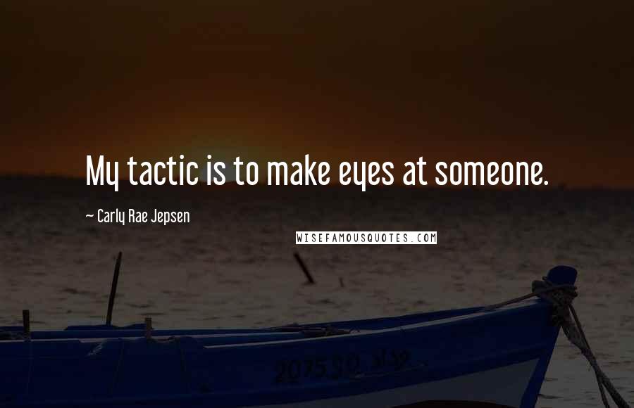 Carly Rae Jepsen Quotes: My tactic is to make eyes at someone.